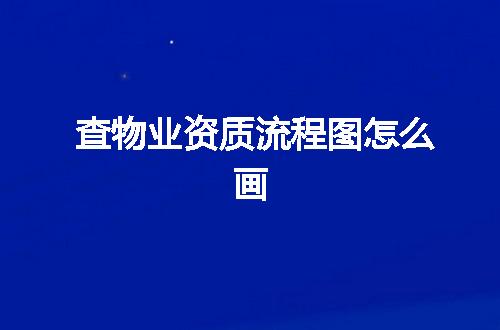 查物业资质流程图怎么画