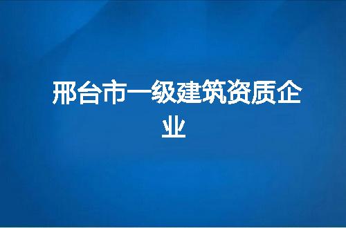 邢台市一级建筑资质企业