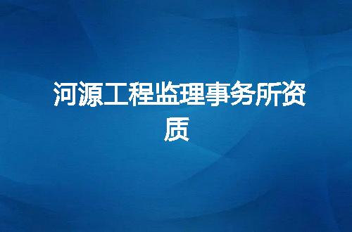 河源工程监理事务所资质