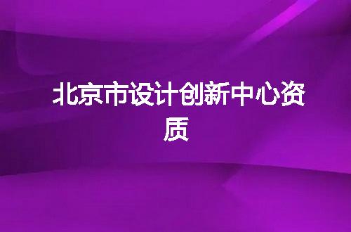 北京市设计创新中心资质