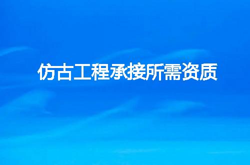 仿古工程承接所需资质