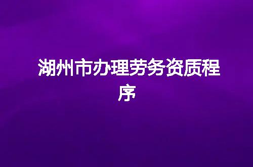 湖州市办理劳务资质程序