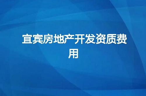 宜宾房地产开发资质费用
