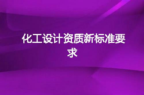 化工设计资质新标准要求