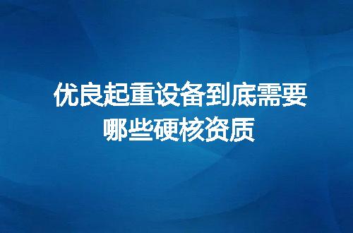 優良起重設備到底需要哪些硬核資質