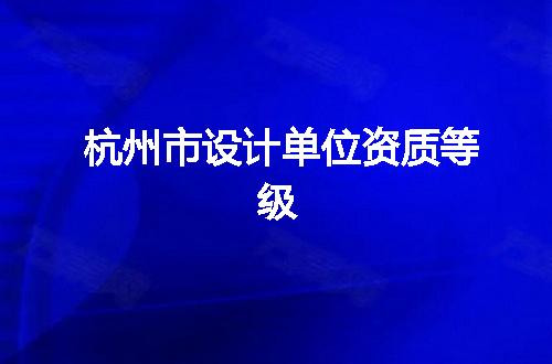 杭州市设计单位资质等级