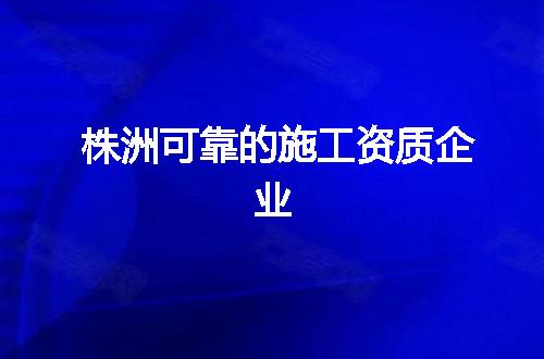 株洲可靠的施工资质企业