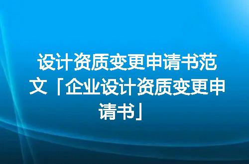 设计资质变更申请书范文「企业设计资质变更申请书」