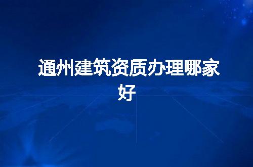 通州建筑资质办理哪家好