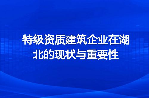 特级资质建筑企业在湖北的现状与重要性