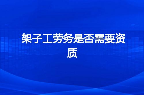 架子工劳务是否需要资质