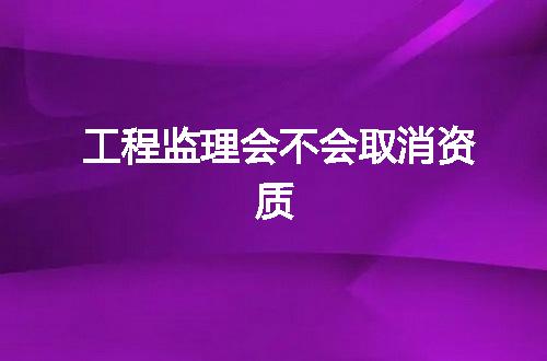 工程监理会不会取消资质