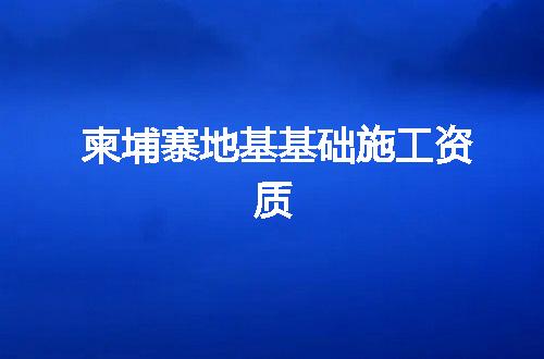 柬埔寨地基基础施工资质