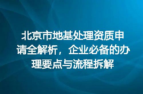 北京市地基处理资质申请全解析,企业必备的办理要点与流程拆解