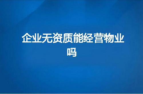 企业无资质能经营物业吗