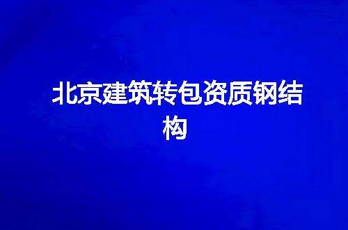 北京建筑转包资质钢结构