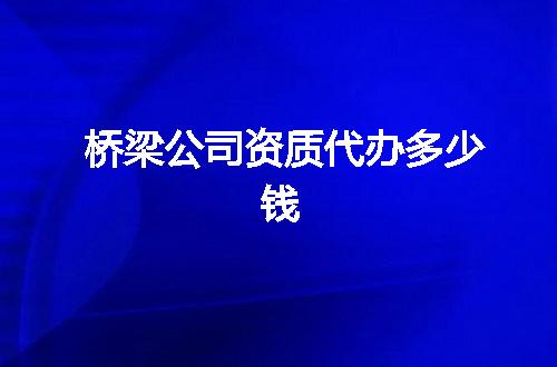 桥梁公司资质代办多少钱