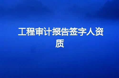 工程审计报告签字人资质