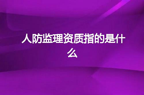 人防监理资质指的是什么