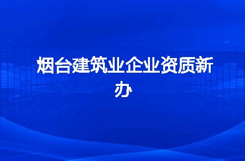 烟台建筑业企业资质新办