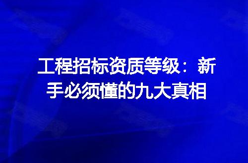 工程招标资质等级:新手必须懂的九大真相
