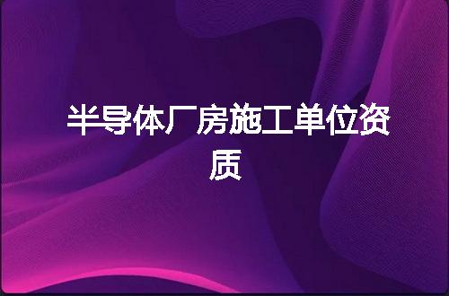 半导体厂房施工单位资质