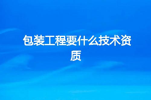 包装工程要什么技术资质