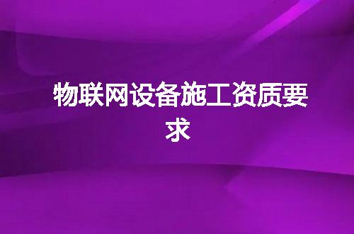 物联网设备施工资质要求