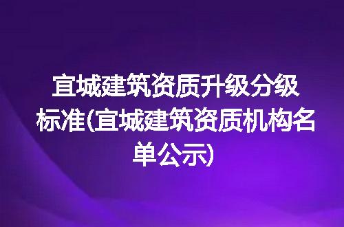 宜城建筑资质升级分级标准(宜城建筑资质机构名单公示)