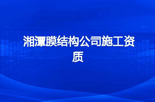 湘潭膜结构公司施工资质
