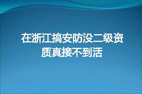 在浙江搞安防没二级资质真接不到活