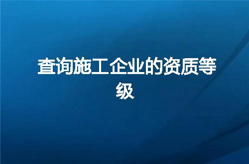 查询施工企业的资质等级