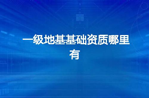 一级地基基础资质哪里有