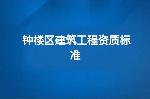 钟楼区建筑工程资质标准