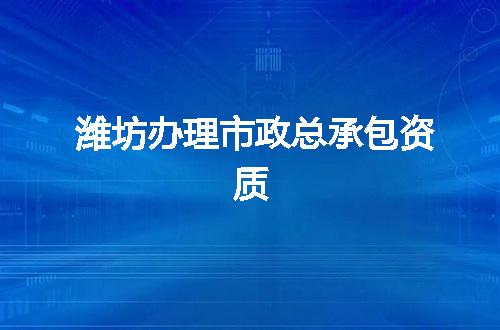 潍坊办理市政总承包资质