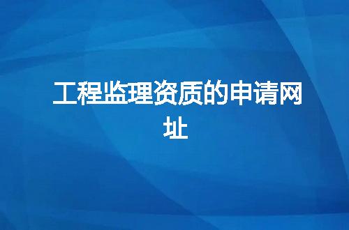 工程监理资质的申请网址