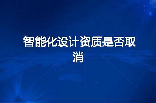 智能化设计资质是否取消