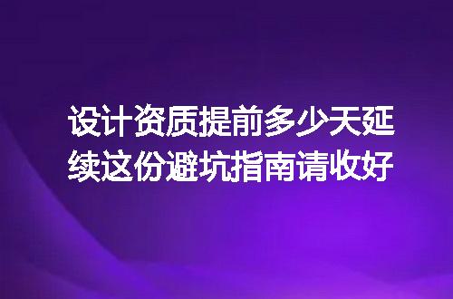 设计资质提前多少天延续这份避坑指南请收好