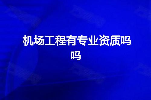 机场工程有专业资质吗吗