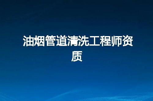 油烟管道清洗工程师资质