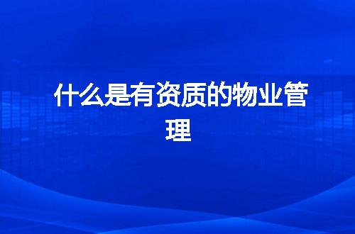 什么是有资质的物业管理