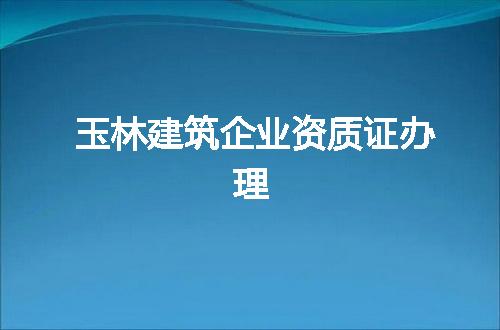 玉林建筑企业资质证办理