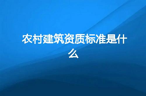 农村建筑资质标准是什么