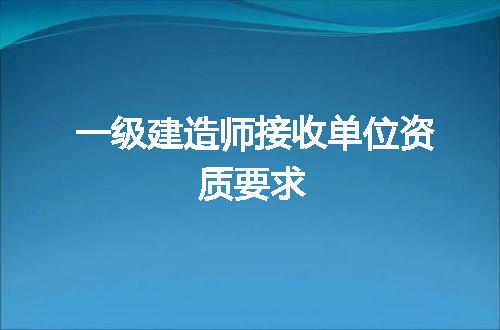一级建造师接收单位资质要求