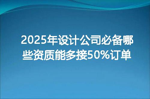 2025年设计公司必备哪些资质能多接50%订单