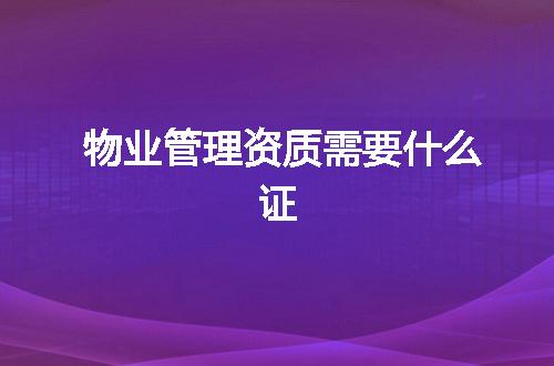 物业管理资质需要什么证