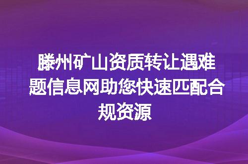 滕州矿山资质转让遇难题信息网助您快速匹配合规资源