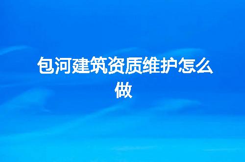 包河建筑资质维护怎么做