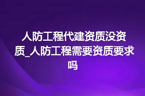 人防工程代建资质没资质_人防工程需要资质要求吗