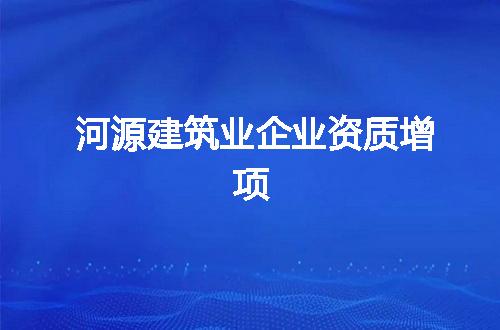 河源建筑业企业资质增项